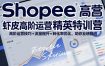 Shopee虾皮高阶运营精英特训营，高阶运营技巧+流量提升+转化率优化，助你业绩翻倍(更新26年7月)