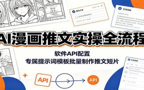 AI漫画推文实操全流程:软件API配置,专属提示词模板批量制作推文短片