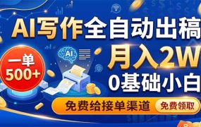 AI写作全自动出稿，一单500+，0基础小白月入2W，免费给接单渠道