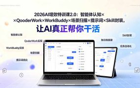 2026AI增效特训课2.0：智能体认知×QoderWork×WorkBuddy×场景扫描×提示词×Skill封装，让AI真正帮你干活
