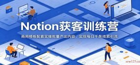 Notion获客训练营：商用模板配套实操批量产出内容，实现每日千条线索引流