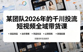 某团队2026年的千川投流短视频全域带货课，从选品测品、吊品玩法、止损控耗到放量起量，完整闭环实战教学
