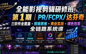 全能影视剪辑研修班第1期｜PR/FCPX/达芬奇三软件全覆盖・剪辑思维・商业实战・调色包装全链路系统课