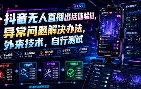 抖音无人直播出活体验证，异常问题解决办法，外来技术，自行测试