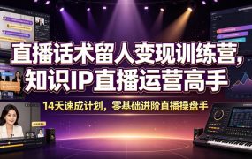 直播话术留人变现训练营，知识IP直播运营高手，14天速成计划，零基础进阶直播操盘手