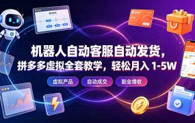 机器人自动客服自动发货，拼多多虚拟全套教学，轻松月入 1-5W