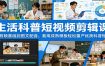 生活科普短视频剪辑课：从剪映基础到图文配音，套用成熟模板轻松量产优质科普短片