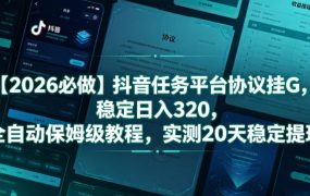 【2026必做】抖音任务平台协议挂G，稳定日入320，全自动保姆级教程，实测20天稳定提现【揭秘】
