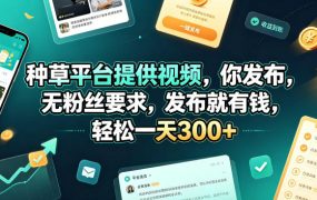 种草平台提供视频，你发布，无粉丝要求，发布就有钱，轻松一天300+【揭秘】