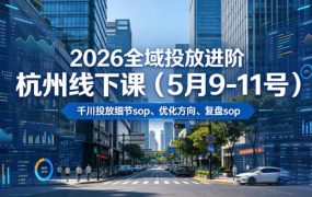 2026全域投放进阶杭州线下课(5月9-11号)，包括千川投放细节sop、优化方向、复盘sop(20小时录音+字幕)