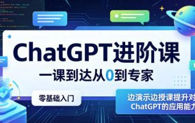 ChatGPT进阶课,一课到达从0到专家,零基础入门,边演示边授课提升对ChatGPT的应用能力