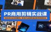 PR商用剪辑实战课：结合多行业实操案例，联动PS关键帧速成接单剪辑功底