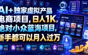 AI+独家虚拟产品电商项目,日人1K,绝对小众蓝海项目,新手都可以月入过万【揭秘】