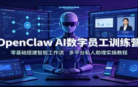 OpenClaw AI数字员工训练营：零基础搭建智能工作流，多平台私人助理实操教程