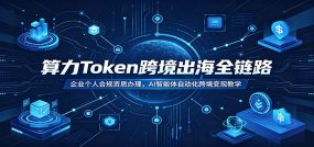 算力Token跨境出海全链路：企业个人合规资质办理，AI智能体自动化跨境变现教学