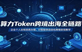 算力Token跨境出海全链路：企业个人合规资质办理，AI智能体自动化跨境变现教学