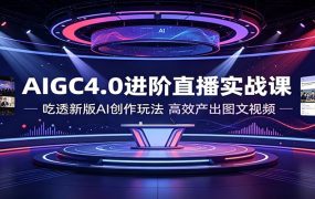 AIGC4.0进阶直播实战课:吃透新版AI创作玩法,高效产出图文视频