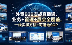 外贸B2B实战直播课，业务+管理+展会全覆盖，一线实操方法+可落地SOP