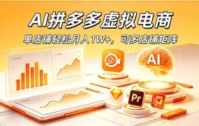 AI拼多多虚拟电商，单店铺轻松月入1W+，可多店铺矩阵