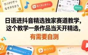 日语进抖音精选独家赛道教学，这个教学一条作品当天开精选，有需要自测