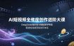AI短视频全维度创作进阶大课，DeepSeek高阶指令搭配即梦特效，搭建短视频变现闭环体系