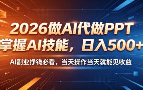 2026做AI代做PPT，掌握AI技能，日入500+，AI副业挣钱必看，当天操作当天就能见收益【揭秘】