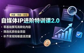 自媒体IP进阶特训课2.0，零基础撰写高转化内容，筛选优质创业项目，补齐变现短板盘活流量