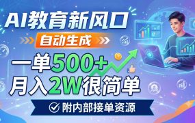AI教育新风口，自动生成，一单500+，月入2W很简单，附内部接单资源