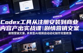 Codex工具从注册安装到商业内容产出实战课｜剧情营销文案、多类型AI视频自动化制作完整落地教程