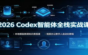 2026 Codex智能体全栈实战课：本地模型微调知识库搭建，视频办公数字人自动化教程