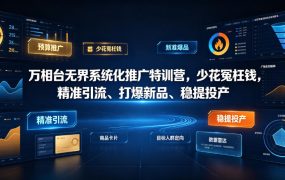 万相台无界系统化推广特训营VI0.0，少花冤枉钱，精准引流、打爆新品、稳提投产(全程录音+字幕)