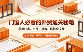 门窗人必看的外贸通关秘籍，块覆盖获客、产品、报价、风控全流程，解决0经验、缺渠道、不懂流程等痛点