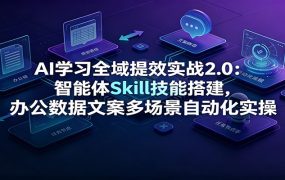 AI学习全域提效实战2.0:智能体Skill技能搭建,办公数据文案多场景自动化实操