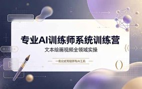 专业AI训练师系统训练营，文本绘画视频全领域实操，一套公式驾驭所有AI工具