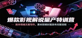 爆款影视解说量产特训营：剧本情绪文案写作，素材剪辑封面发布完整流程