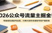 2026公众号流量主掘金课：零基础吃透起号运营，巧用AI创作实现账号高产值变现