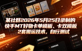 某社群2026年5月25日录制的快手MT好物卡单模板、卡双模板2套搬运技术，自行测试