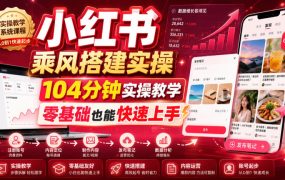 小红书乘风搭建实操，104分钟实操教学，零基础也能快速上手