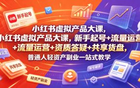 小红书虚拟产品大课，新手起号+流量运营+资质答疑+共享货盘，普通人轻资产副业一站式教学