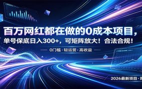 百万网红都在做的0成本项目，单号保底日入300+，可矩阵放大！合法合规！