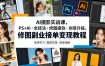 AI摄影实战课，PS+AI・全技法・修图提效・创意升级，修图副业接单变现教程