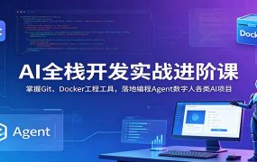 AI全栈开发实战进阶课：掌握Git、Docker工程工具，落地编程Agent数字人各类AI项目