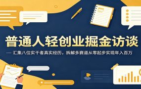 普通人轻创业掘金访谈：汇集八位实干者真实经历，拆解多赛道从零起步实现年入百万