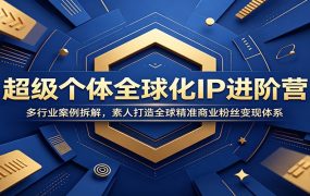 超级个体全球化IP进阶营：多行业案例拆解，素人打造全球精准商业粉丝变现体系