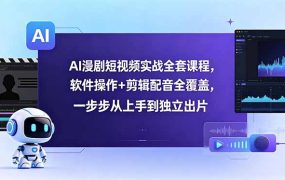 AI漫剧短视频实战全套课程，软件操作+剪辑配音全覆盖，一步步从上手到独立出片