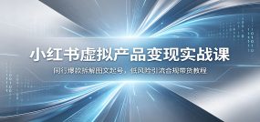小红书虚拟产品变现实战课：同行爆款拆解图文起号，低风险引流合规带货教程