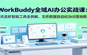 WorkBuddy全域AI办公实战课:腾讯龙虾智能工具全拆解,文件数据自动化Skill落地教程