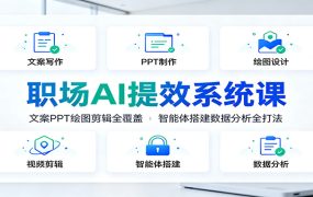 职场AI提效系统课：文案PPT绘图剪辑全覆盖，智能体搭建数据分析全打法