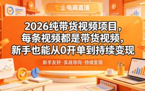 2026纯带货视频项目，每条视频都是带货视频，新手也能从0开单到持续变现