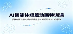 AI智能体短篇动画特训课：手机电脑双端实操多风格数字人短片运镜对口型教学